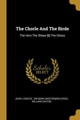 The Chorle And The Birde: The Hors The Shepe [&] The Ghoos by Lydgate, John