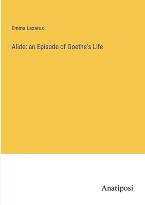 Alide: an Episode of Goethe's Life by Lazarus, Emma