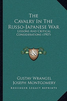 The Cavalry In The Russo-Japanese War: Lessons And Critical Considerations (1907) by Wrangel, Gustav