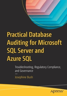 Practical Database Auditing for Microsoft SQL Server and Azure SQL: Troubleshooting, Regulatory Compliance, and Governance by Bush, Josephine