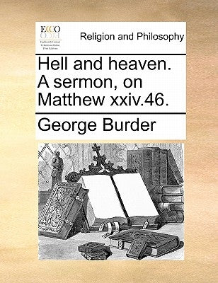 Hell and Heaven. a Sermon, on Matthew XXIV.46. by Burder, George