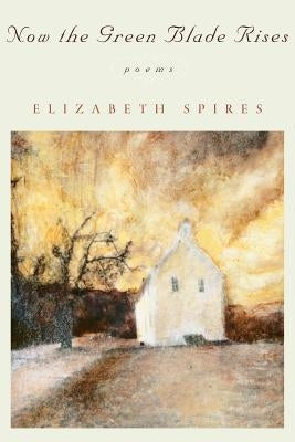 Now the Green Blade Rises: Poems (Revised) by Spires, Elizabeth