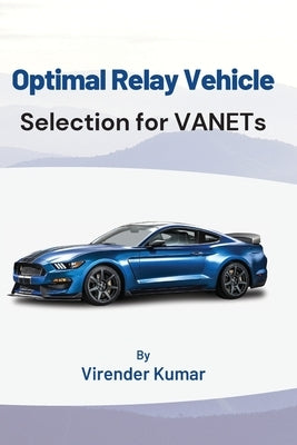 Optimal Relay Vehicle Selection for VANETs by Kumar, Virender