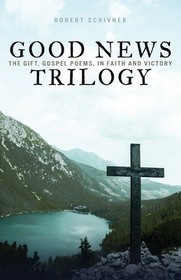 Good News Trilogy: The Gift, Gospel Poems, In Faith and Victory by Scrivner, Robert