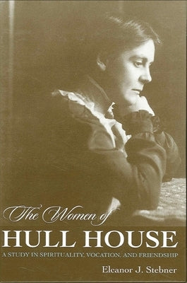 The Women of Hull House: A Study in Spirituality, Vocation, and Friendship by Stebner, Eleanor J.