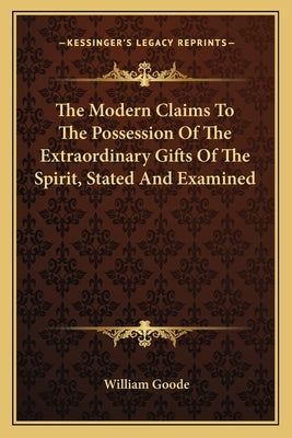 The Modern Claims to the Possession of the Extraordinary Gifts of the Spirit, Stated and Examined by Goode, William