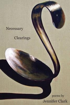 Necessary Clearings by Clark, Jennifer