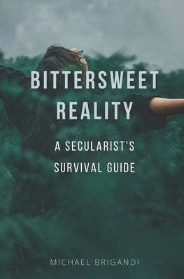 Bittersweet Reality: A Secularist's Survival Guide by Brigandi, Michael