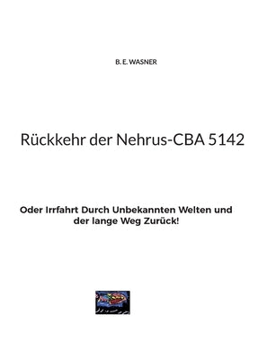 Rückkehr der Nehrus-CBA 5142: Oder Irrfahrt Durch Unbekannten Welten und der lange Weg Zurück! by Wasner, B. E.