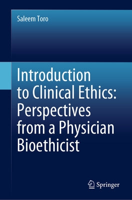 Introduction to Clinical Ethics: Perspectives from a Physician Bioethicist by Toro, Saleem