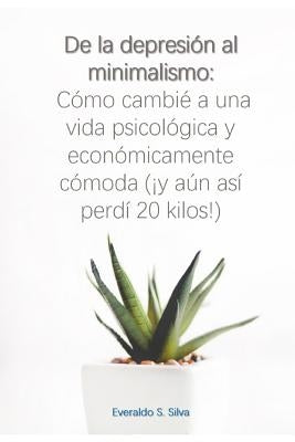 de la Depresión Al Minimalismo: Cómo Cambié a Una Vida Psicológica Y Económicamente Cómoda (¡y Aún Así Perdí 20 Kilos!) by Silva Jr, Everaldo Santos