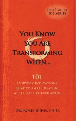 You Know You Are Transforming When ....101 Everyday Indications That You Are Creating a Life Happier Ever After by Kuhn, Rosie