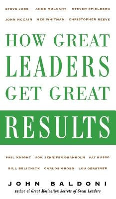 How Great Leaders Get Great Results by Baldoni, John