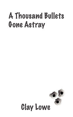 A Thousand Bullets Gone Astray by Lowe, Clay