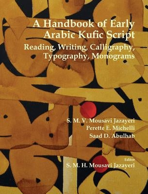 A Handbook of Early Arabic Kufic Script: Reading, Writing, Calligraphy, Typography, Monograms by Mousavi Jazayeri, S. M. V.