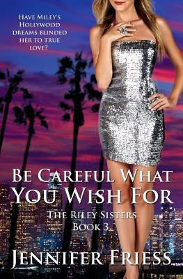 Be Careful What You Wish For: The Riley Sisters Book 3 by Friess, Jennifer