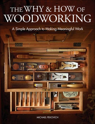 The Why & How of Woodworking: A Simple Approach to Making Meaningful Work by Pekovich, Michael