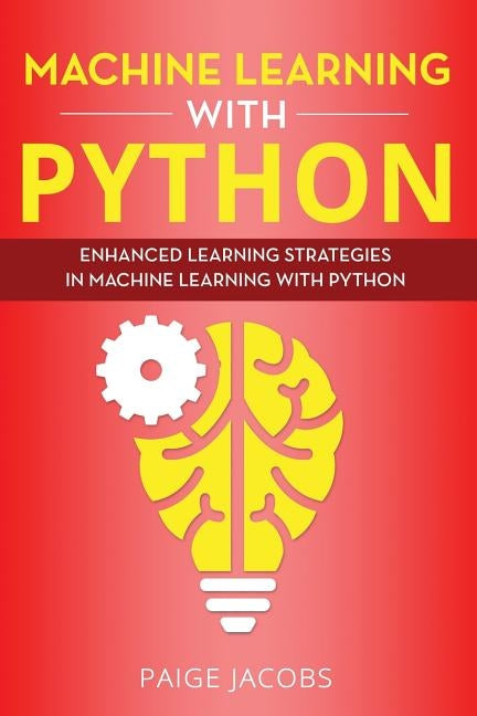 Machine Learning with Python: Enhanced Learning Strategies in Machine Learning with Python by Jacobs, Paige