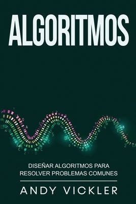 Algoritmos: Diseñar algoritmos para resolver problemas comunes by Vickler, Andy