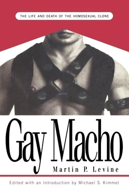 Gay Macho: The Life and Death of the Homosexual Clone by Levine, Martin P.