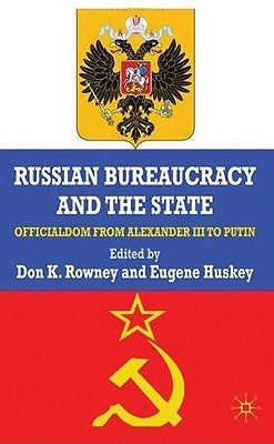 Russian Bureaucracy and the State: Officialdom from Alexander III to Vladimir Putin by Rowney, D.
