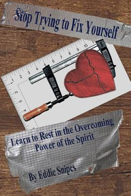 Stop Trying to Fix Yourself: Learn to Rest in the Overcoming Power of the Spirit by Snipes, Eddie