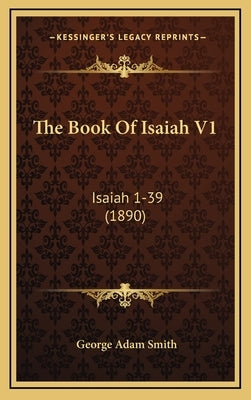 The Book Of Isaiah V1: Isaiah 1-39 (1890) by Smith, George Adam