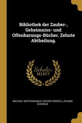 Bibliothek der Zauber-, Geheimniss- und Offenbarungs-Bücher. Zehnte Abtheilung. by Nostradamus, Michael