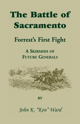 The Battle of Sacramento: Forrest's First Fight, a Skirmish of Future Generals by Ward, John K.