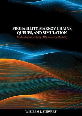 Probability, Markov Chains, Queues, and Simulation: The Mathematical Basis of Performance Modeling by Stewart, William J.