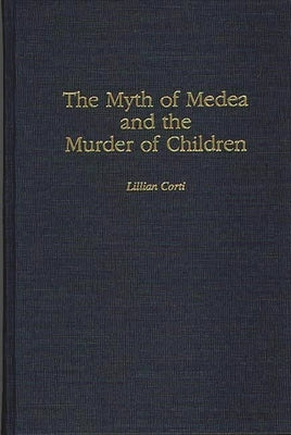 The Myth of Medea and the Murder of Children by Corti, Lillian