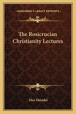 The Rosicrucian Christianity Lectures by Heindel, Max