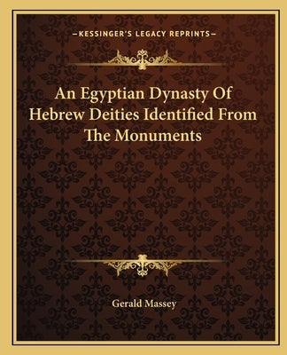 An Egyptian Dynasty of Hebrew Deities Identified from the Monuments by Massey, Gerald