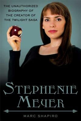 Stephenie Meyer: The Unauthorized Biography of the Creator of the Twilight Saga by Shapiro, Marc