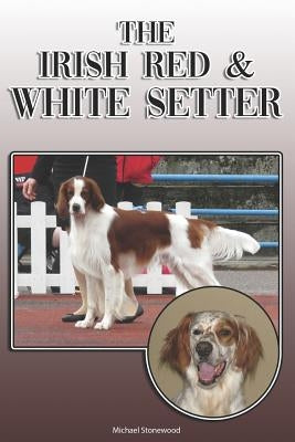 The Irish Red and White Setter: A Complete and Comprehensive Owners Guide To: Buying, Owning, Health, Grooming, Training, Obedience, Understanding and by Stonewood, Michael