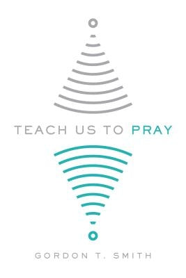 Teach Us to Pray by Smith, Gordon T.