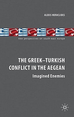 The Greek-Turkish Conflict in the Aegean: Imagined Enemies by Heraclides, A.