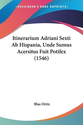 Itinerarium Adriani Sexti Ab Hispania, Unde Sumus Acersitus Fuit Potifex (1546) by Ortiz, Blas