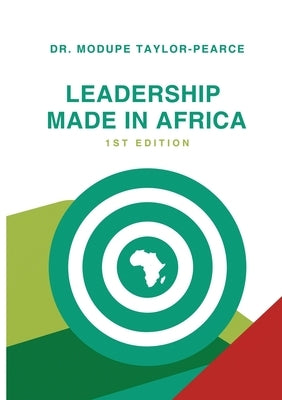 Leadership Made in Africa: An Anthology of Leadership Articles and Perspectives for Practitioners by Taylor-Pearce, Modupe