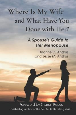 Where Is My Wife and What Have You Done with Her?: A Spouse's Guide to Her Menopause by Andrus, Jesse M.