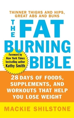 The Fat-Burning Bible: 28 Days of Foods, Supplements, and Workouts That Help You Lose Weight by Shilstone, MacKie