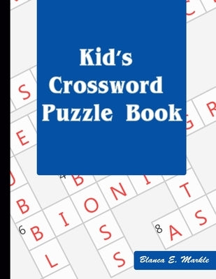 Kid's Crossword Puzzle Book: Hours of Fun for Ages 7 and Up by Markle, Blanca E.