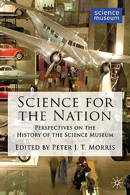 Science for the Nation: Perspectives on the History of the Science Museum by Morris, P.