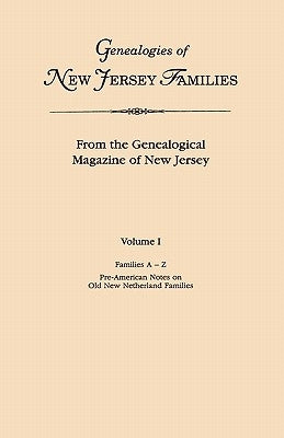 Genealogies of New Jersey Families. From the Genealogical Magazine of New Jersey. Volume I, Families A-Z, and Pre-American Notes on Old New Netherland by New Jersey