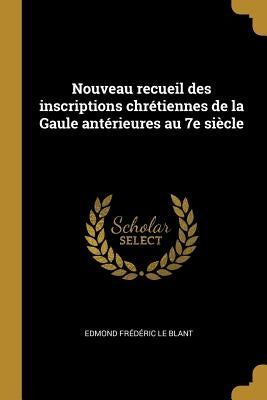 Nouveau recueil des inscriptions chrétiennes de la Gaule antérieures au 7e siècle by Le Blant, Edmond Frédéric