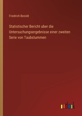 Statistischer Bericht uber die Untersuchungsergebnisse einer zweiten Serie von Taubstummen by Bezold, Friedrich