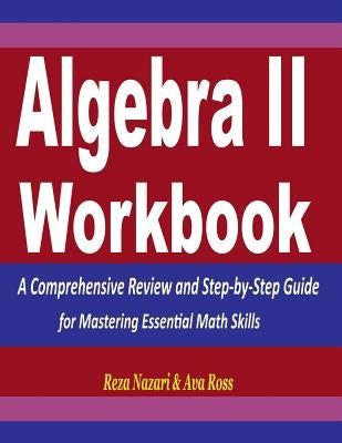 Algebra 2 Workbook: A Comprehensive Review and Step-by-Step Guide for Mastering Essential Math Skills by Ross, Ava