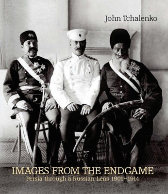 Images from the Endgame: Persia Through a Russian Lens 1901-1914 by Tchalenko, John