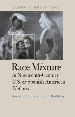 Race Mixture in Nineteenth-Century U.S. and Spanish American Fictions: Gender, Culture, and Nation Building by Rosenthal, Debra J.