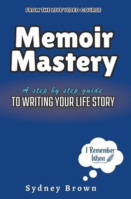 Memoir Mastery: A Step-by-Step Guide to Writing Your Life Story by Brown, Sydney